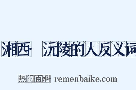 湘西·沅陵的人反义词是什么意思的图片